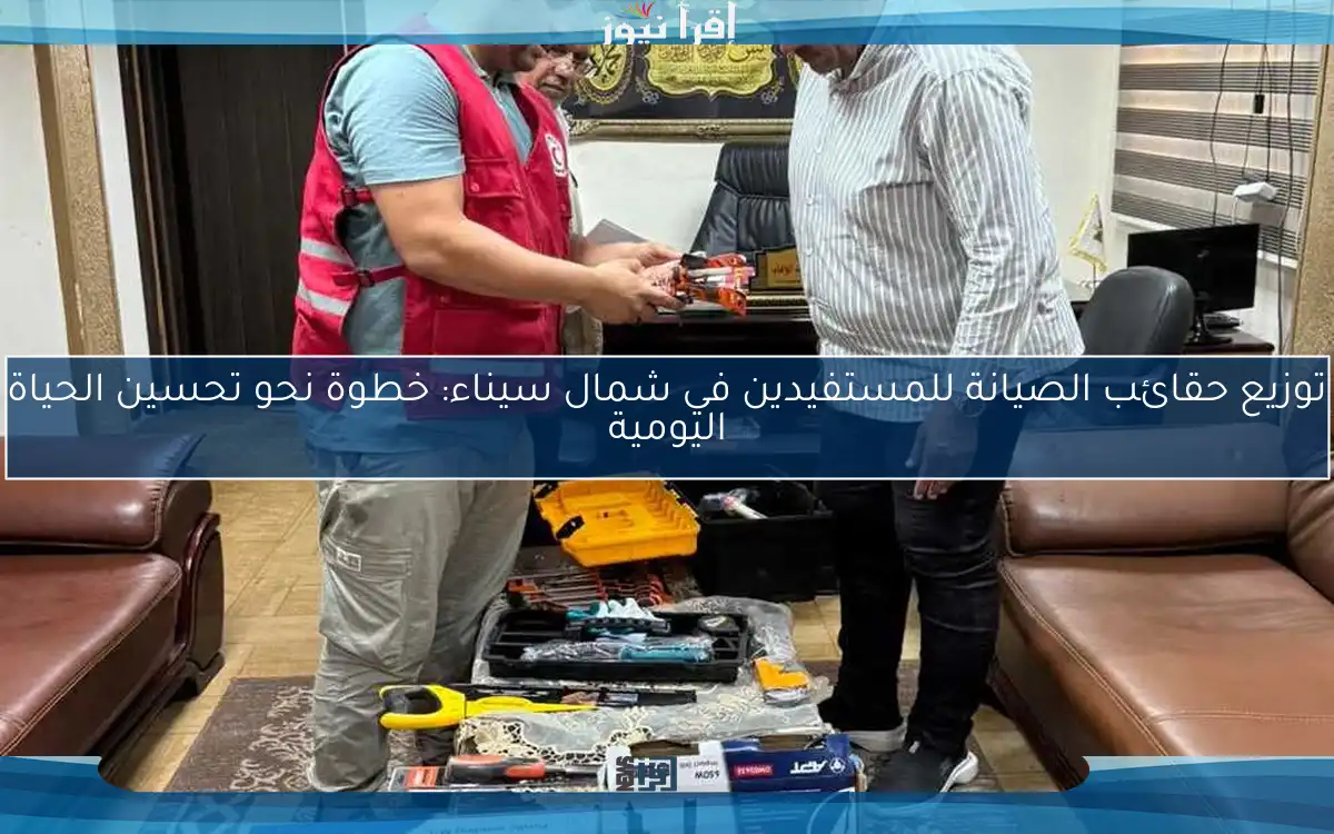 توزيع حقائب الصيانة للمستفيدين في شمال سيناء: خطوة نحو تحسين الحياة اليومية