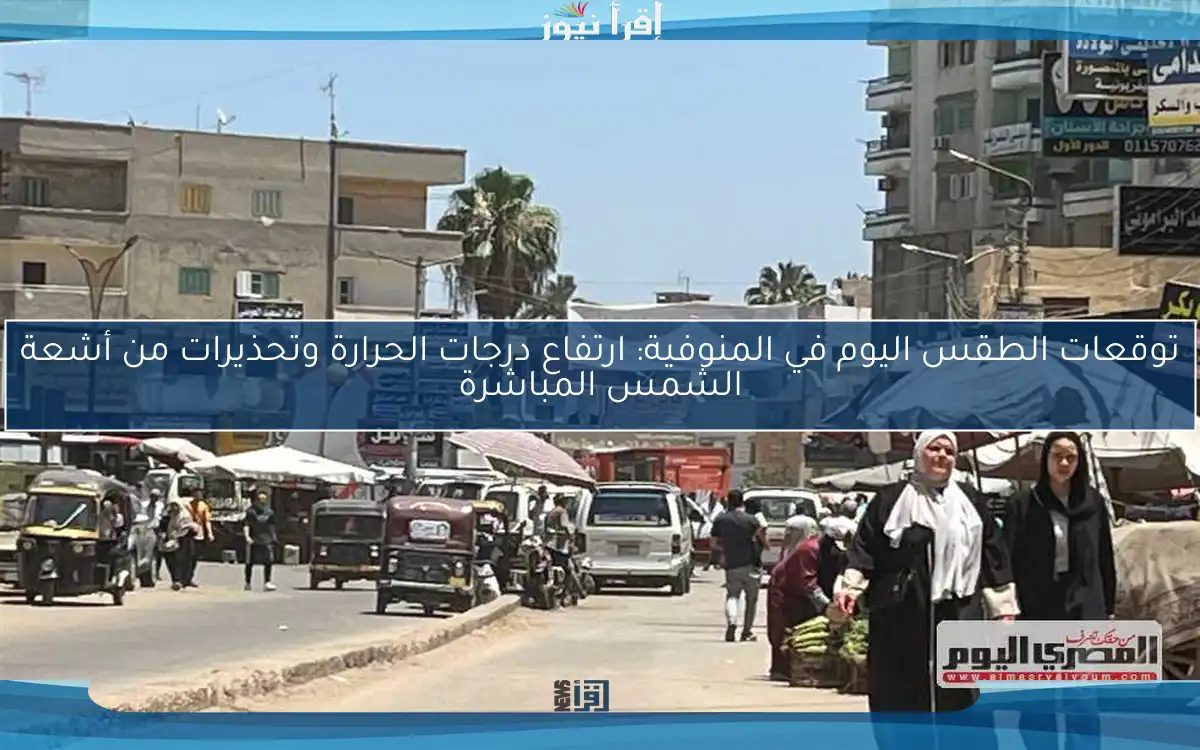 توقعات الطقس اليوم في المنوفية: ارتفاع درجات الحرارة وتحذيرات من أشعة الشمس المباشرة
