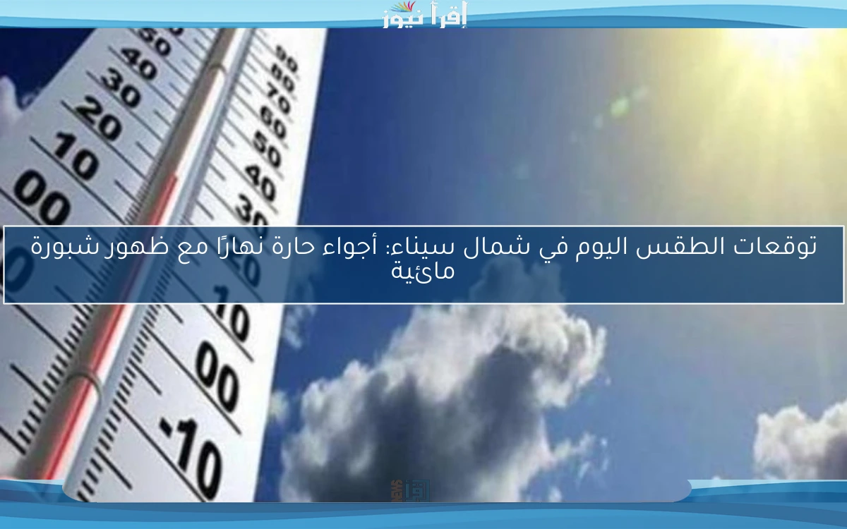 توقعات الطقس اليوم في شمال سيناء: أجواء حارة نهارًا مع ظهور شبورة مائية