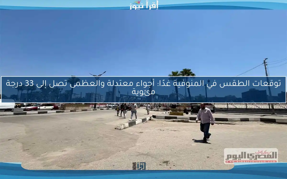 توقعات الطقس في المنوفية غدًا: أجواء معتدلة والعظمى تصل إلى 33 درجة مئوية