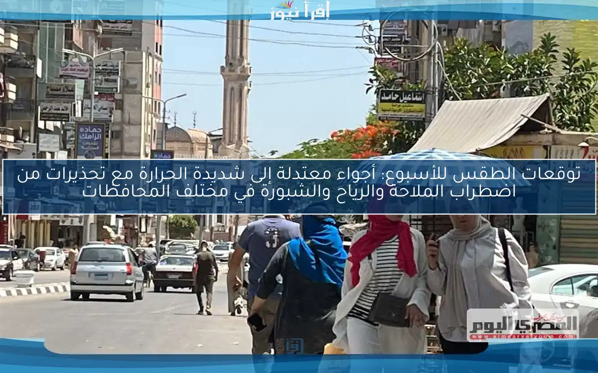 توقعات الطقس للأسبوع: أجواء معتدلة إلى شديدة الحرارة مع تحذيرات من اضطراب الملاحة والرياح والشبورة في مختلف المحافظات