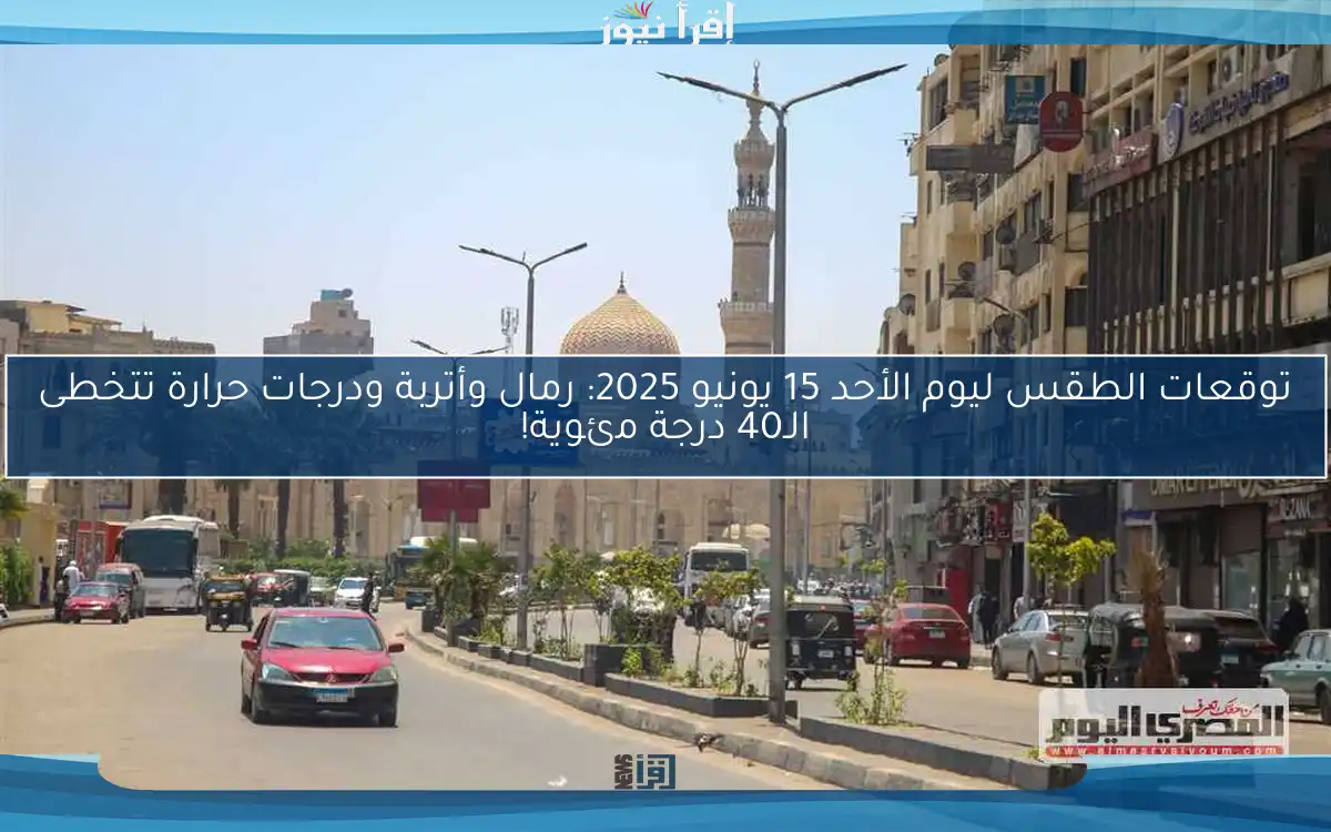 توقعات الطقس ليوم الأحد 15 يونيو 2025: رمال وأتربة ودرجات حرارة تتخطى الـ40 درجة مئوية!