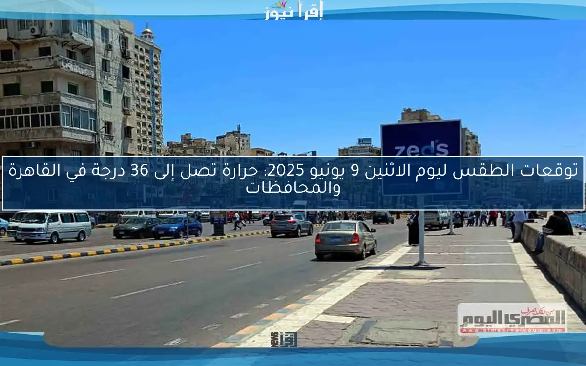 توقعات الطقس ليوم الاثنين 9 يونيو 2025: حرارة تصل إلى 36 درجة في القاهرة والمحافظات