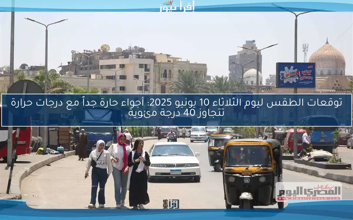 توقعات الطقس ليوم الثلاثاء 10 يونيو 2025: أجواء حارة جداً مع درجات حرارة تتجاوز 40 درجة مئوية