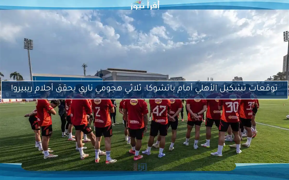 توقعات تشكيل الأهلي أمام باتشوكا: ثلاثي هجومي ناري يحقق أحلام ريبيرو!