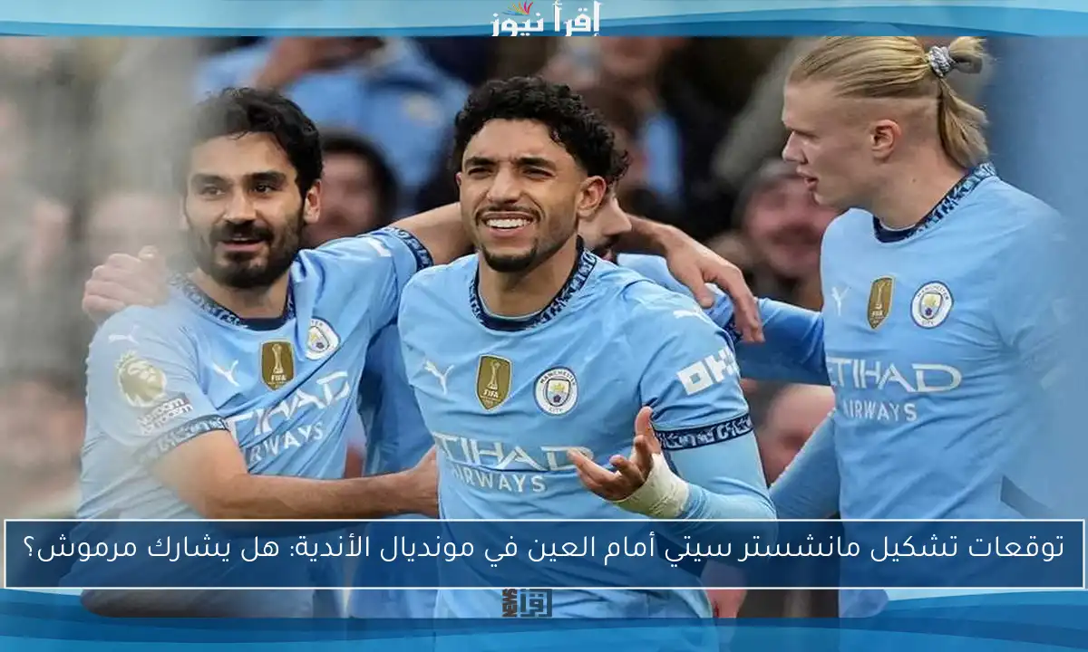 توقعات تشكيل مانشستر سيتي أمام العين في مونديال الأندية: هل يشارك مرموش؟