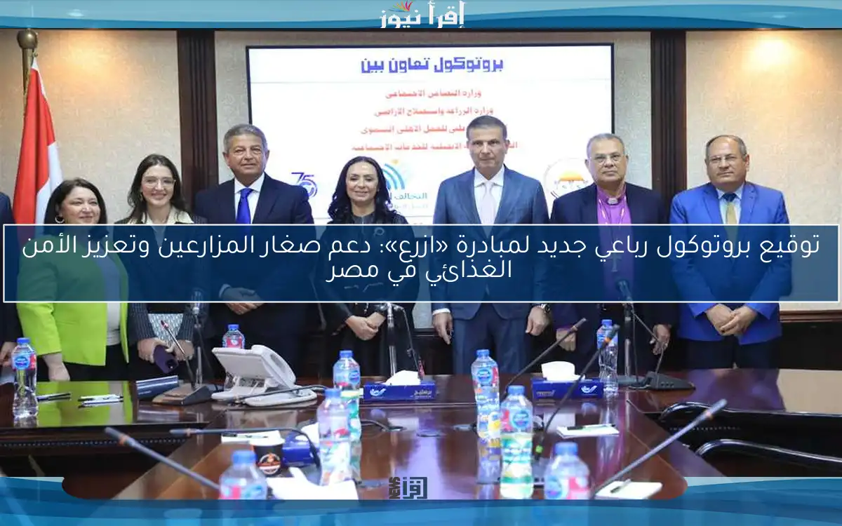توقيع بروتوكول رباعي جديد لمبادرة «ازرع»: دعم صغار المزارعين وتعزيز الأمن الغذائي في مصر