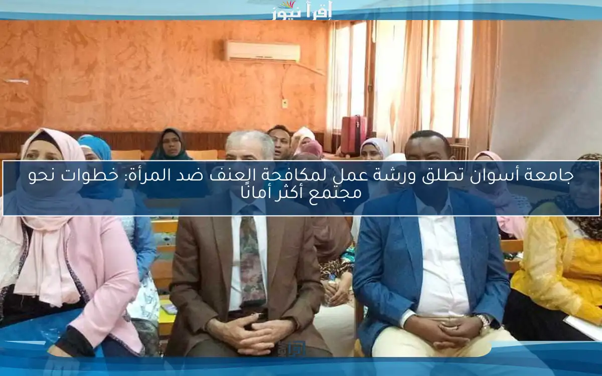 جامعة أسوان تطلق ورشة عمل لمكافحة العنف ضد المرأة: خطوات نحو مجتمع أكثر أمانًا