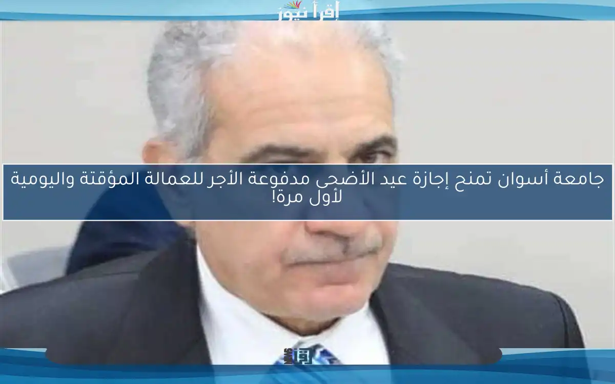 جامعة أسوان تمنح إجازة عيد الأضحى مدفوعة الأجر للعمالة المؤقتة واليومية لأول مرة!
