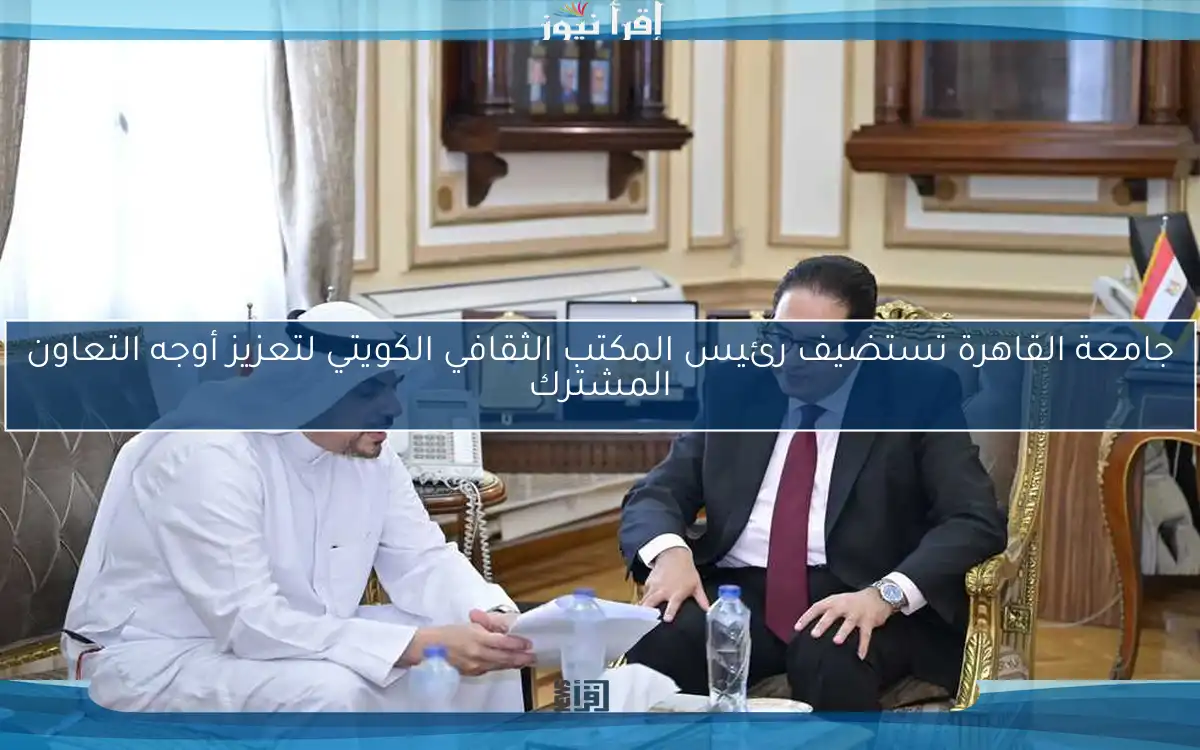 جامعة القاهرة تستضيف رئيس المكتب الثقافي الكويتي لتعزيز أوجه التعاون المشترك