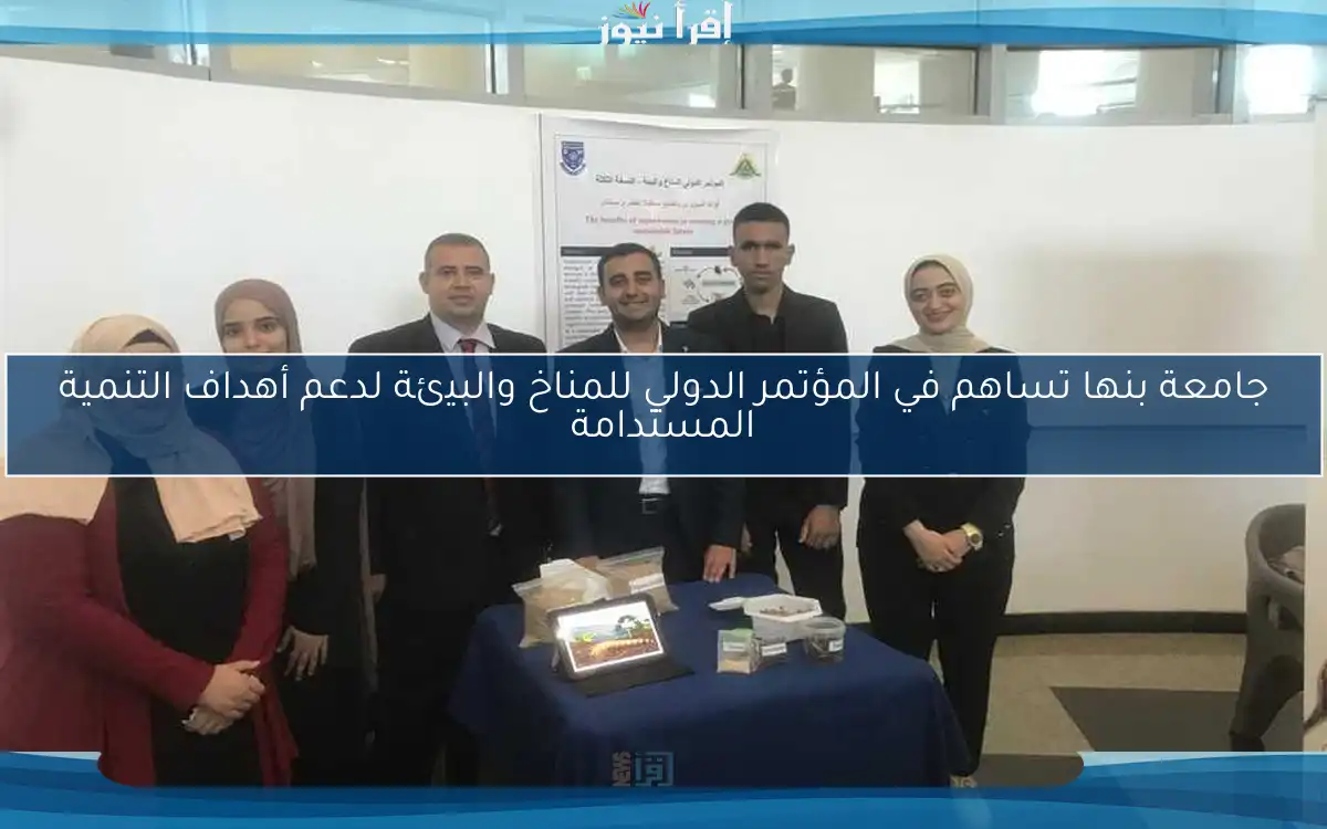 جامعة بنها تساهم في المؤتمر الدولي للمناخ والبيئة لدعم أهداف التنمية المستدامة