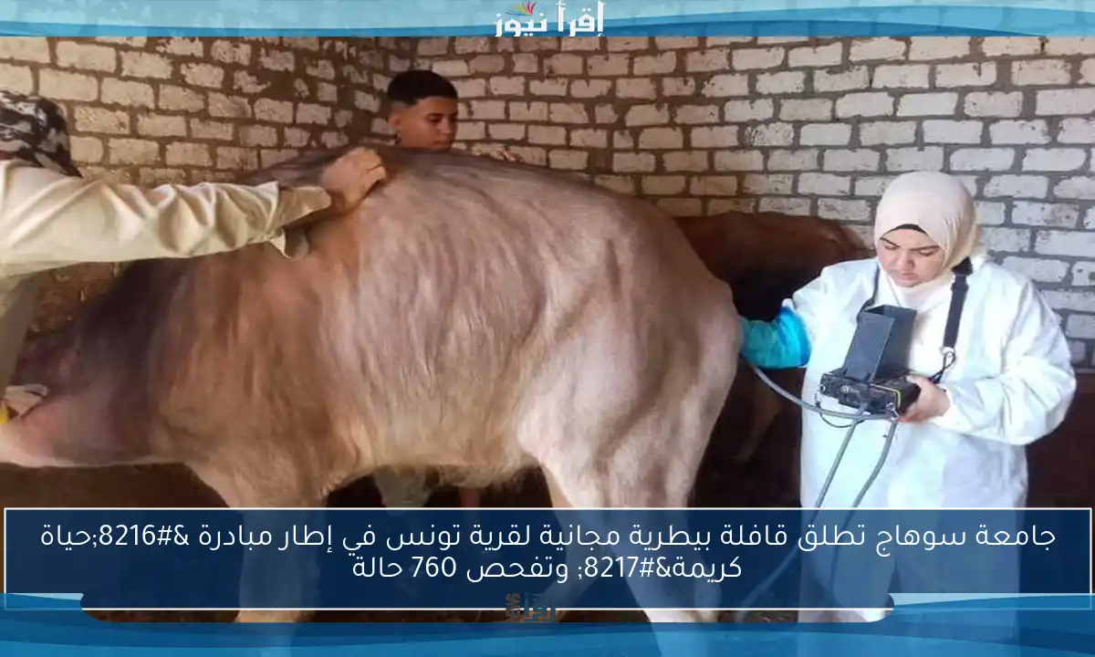 جامعة سوهاج تطلق قافلة بيطرية مجانية لقرية تونس في إطار مبادرة ‘حياة كريمة’ وتفحص 760 حالة