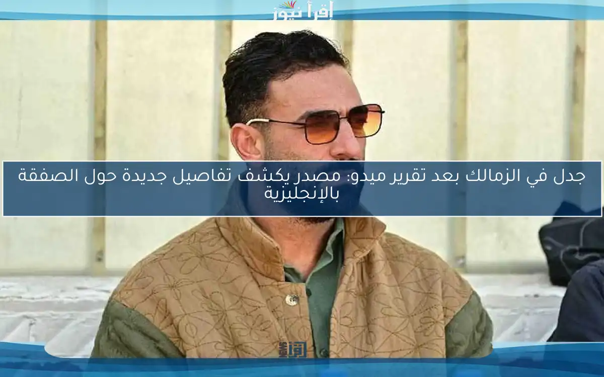 جدل في الزمالك بعد تقرير ميدو: مصدر يكشف تفاصيل جديدة حول الصفقة بالإنجليزية