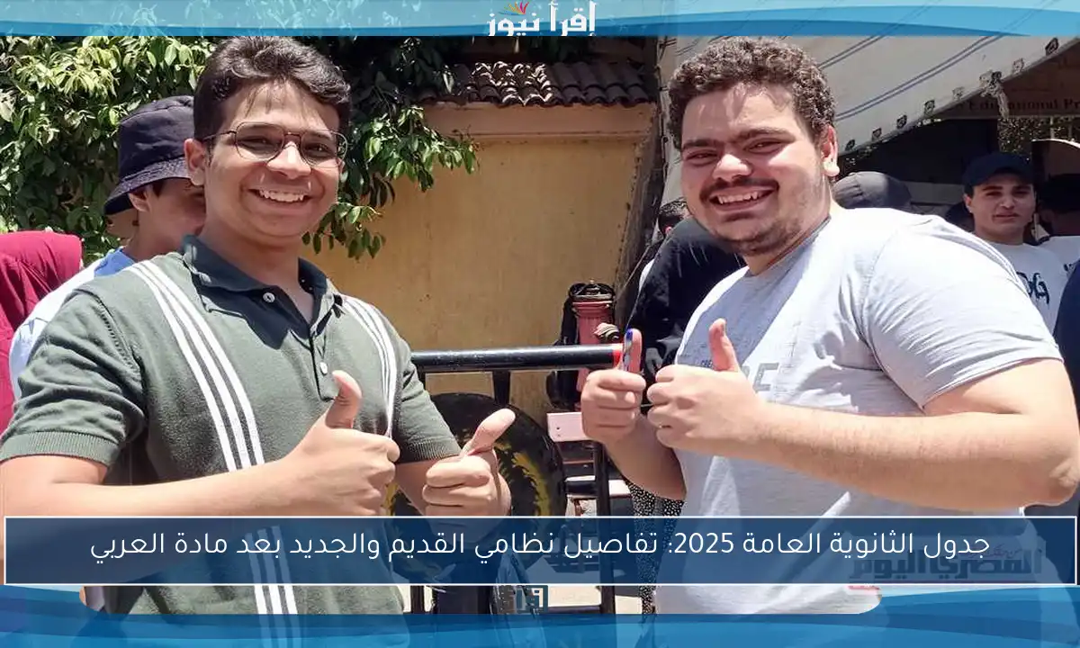 جدول الثانوية العامة 2025: تفاصيل نظامي القديم والجديد بعد مادة العربي