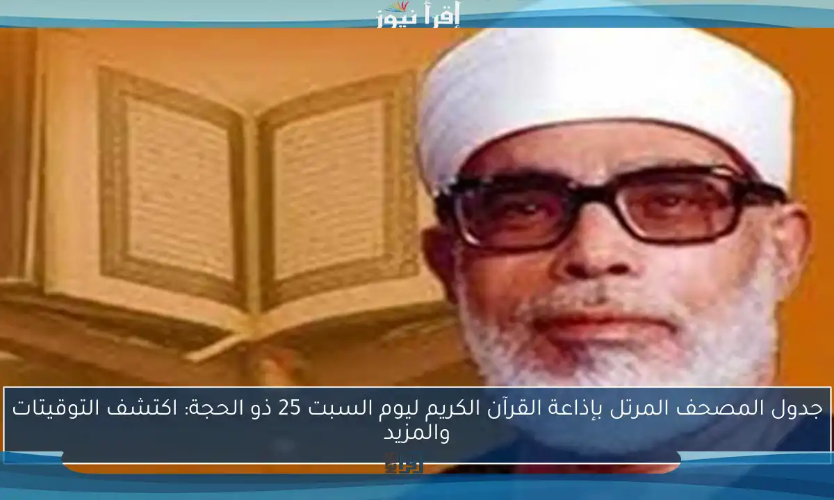 جدول المصحف المرتل بإذاعة القرآن الكريم ليوم السبت 25 ذو الحجة: اكتشف التوقيتات والمزيد