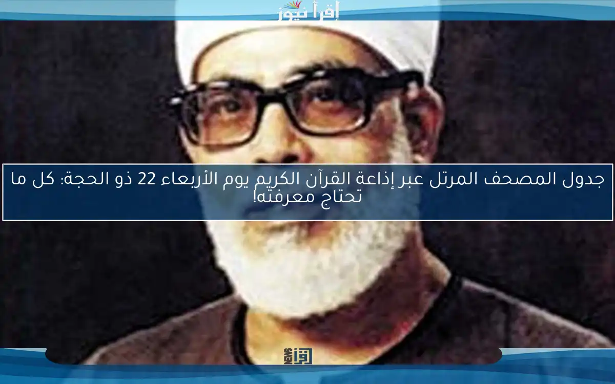 جدول المصحف المرتل عبر إذاعة القرآن الكريم يوم الأربعاء 22 ذو الحجة: كل ما تحتاج معرفته!