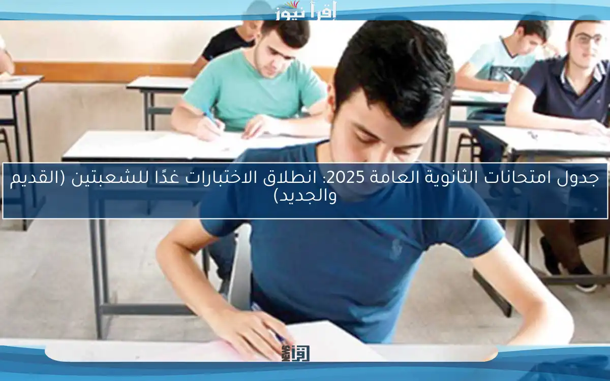 جدول امتحانات الثانوية العامة 2025: انطلاق الاختبارات غدًا للشعبتين (القديم والجديد)