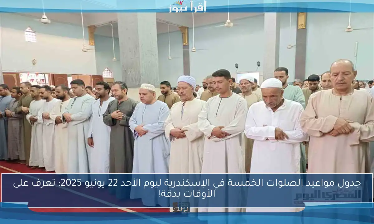 جدول مواعيد الصلوات الخمسة في الإسكندرية ليوم الأحد 22 يونيو 2025: تعرف على الأوقات بدقة!