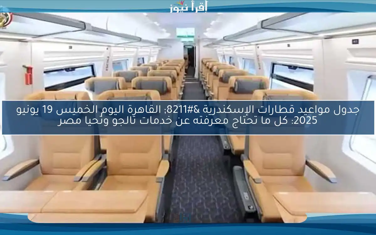 جدول مواعيد قطارات الإسكندرية – القاهرة اليوم الخميس 19 يونيو 2025: كل ما تحتاج معرفته عن خدمات تالجو وتحيا مصر