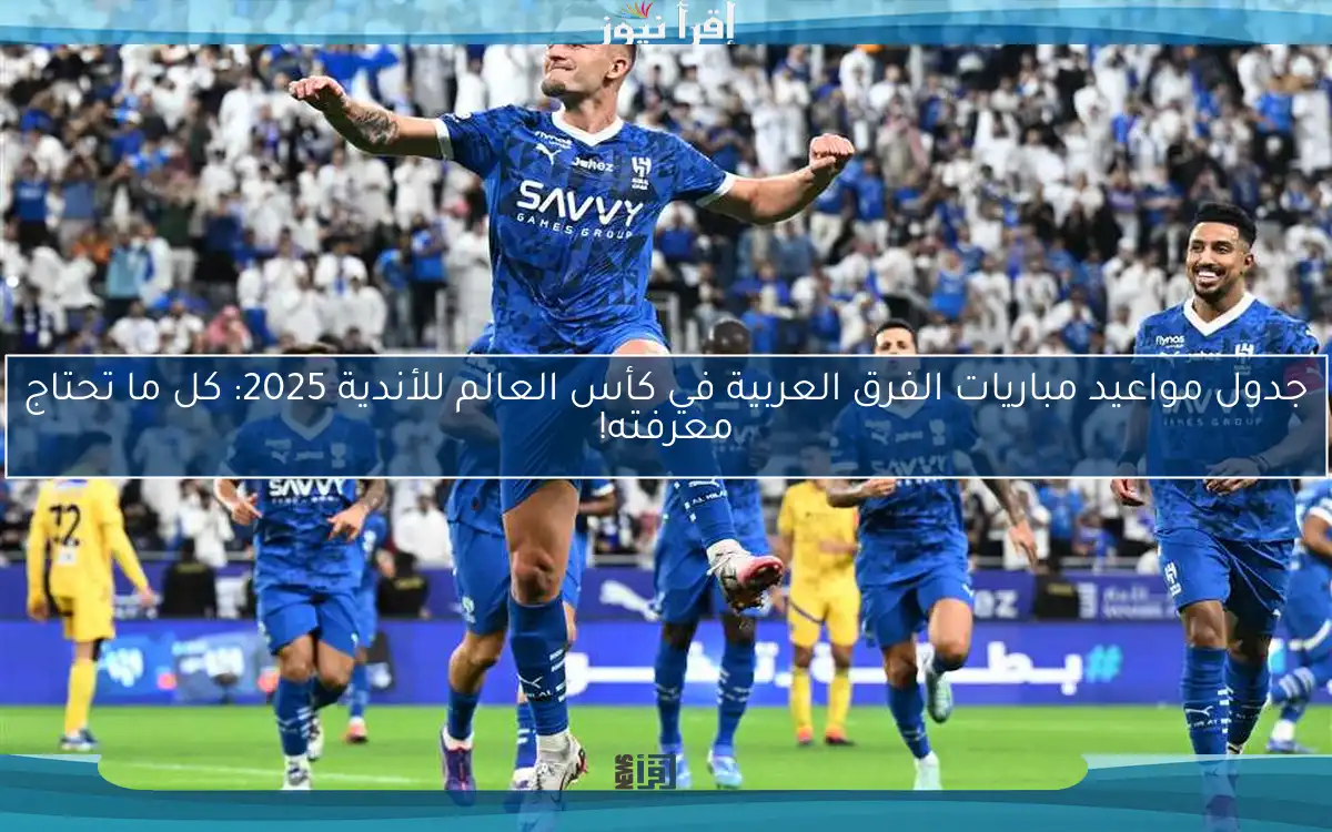 جدول مواعيد مباريات الفرق العربية في كأس العالم للأندية 2025: كل ما تحتاج معرفته!