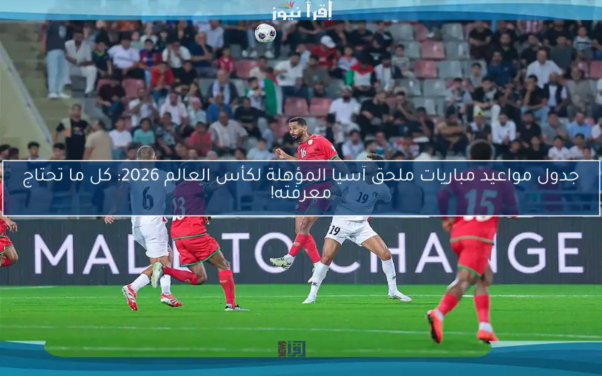 جدول مواعيد مباريات ملحق آسيا المؤهلة لكأس العالم 2026: كل ما تحتاج معرفته!