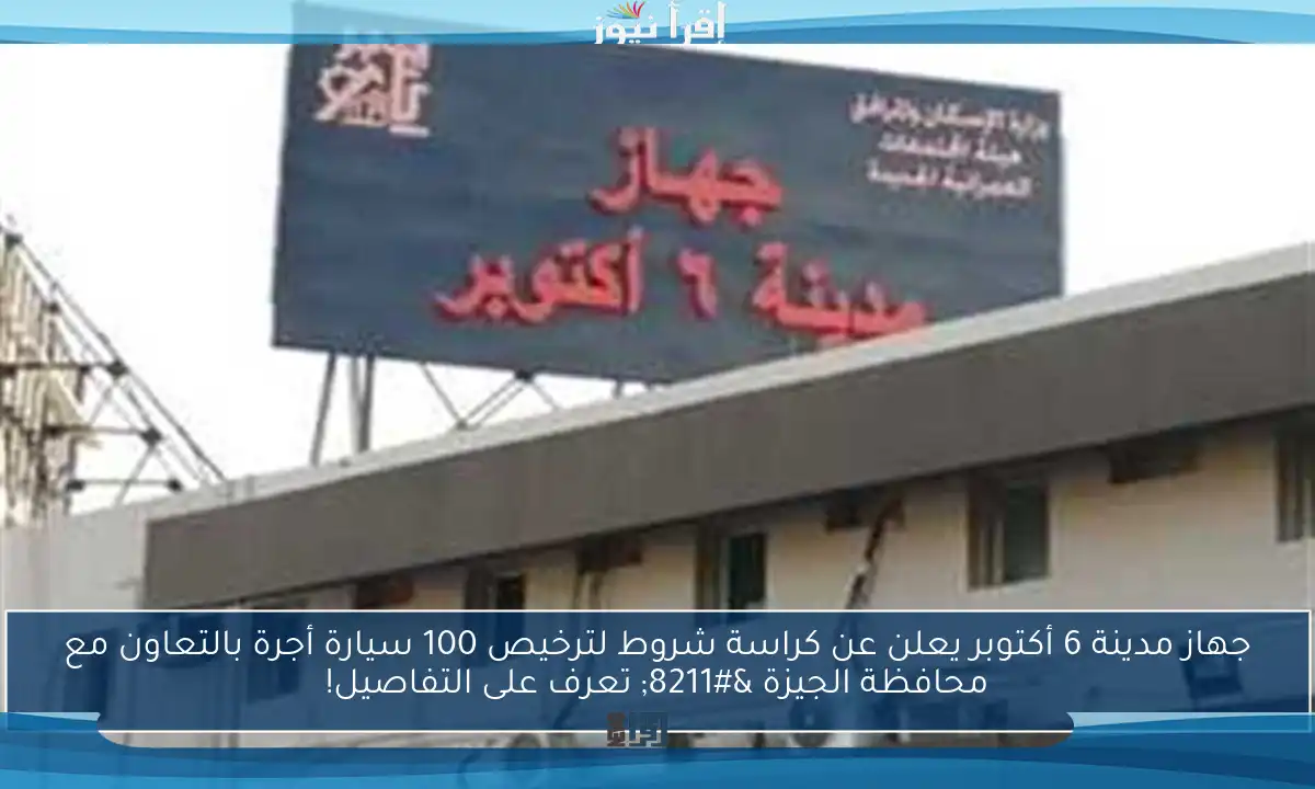جهاز مدينة 6 أكتوبر يعلن عن كراسة شروط لترخيص 100 سيارة أجرة بالتعاون مع محافظة الجيزة – تعرف على التفاصيل!