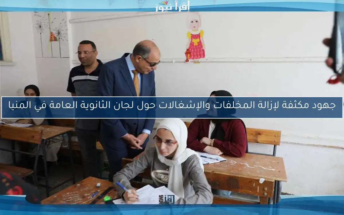 جهود مكثفة لإزالة المخلفات والإشغالات حول لجان الثانوية العامة في المنيا