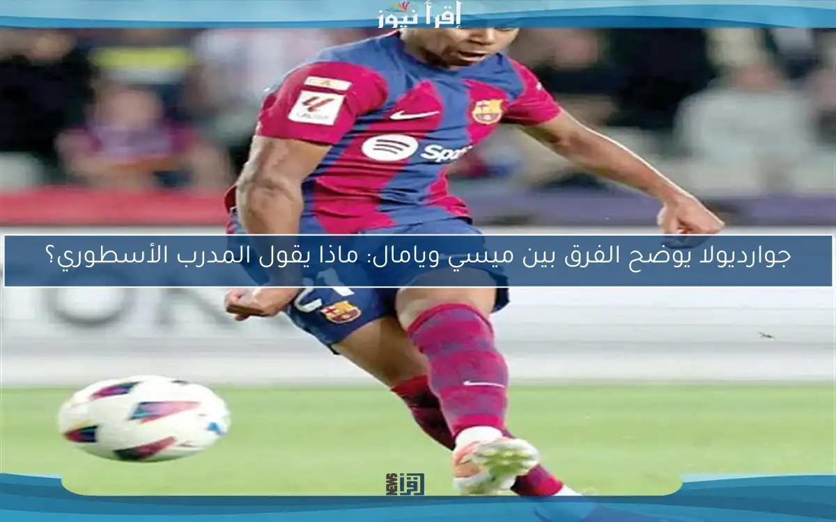جوارديولا يوضح الفرق بين ميسي ويامال: ماذا يقول المدرب الأسطوري؟