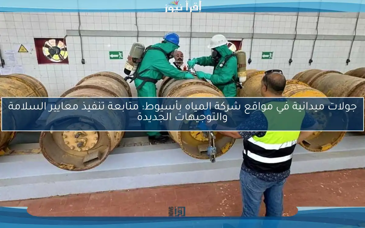جولات ميدانية في مواقع شركة المياه بأسيوط: متابعة تنفيذ معايير السلامة والتوجيهات الجديدة