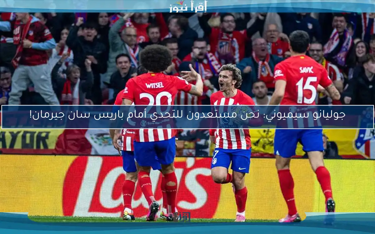 جوليانو سيميوني: نحن مستعدون للتحدي أمام باريس سان جيرمان!