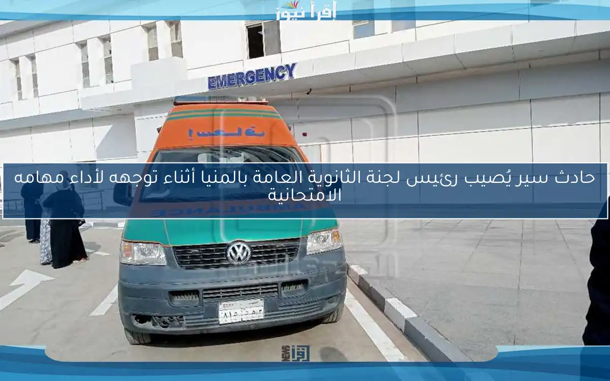حادث سير يُصيب رئيس لجنة الثانوية العامة بالمنيا أثناء توجهه لأداء مهامه الامتحانية