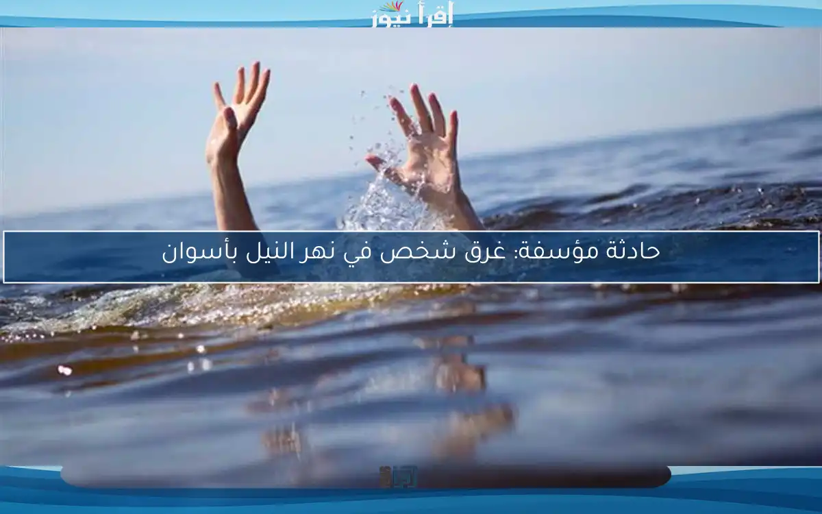 حادثة مؤسفة: غرق شخص في نهر النيل بأسوان