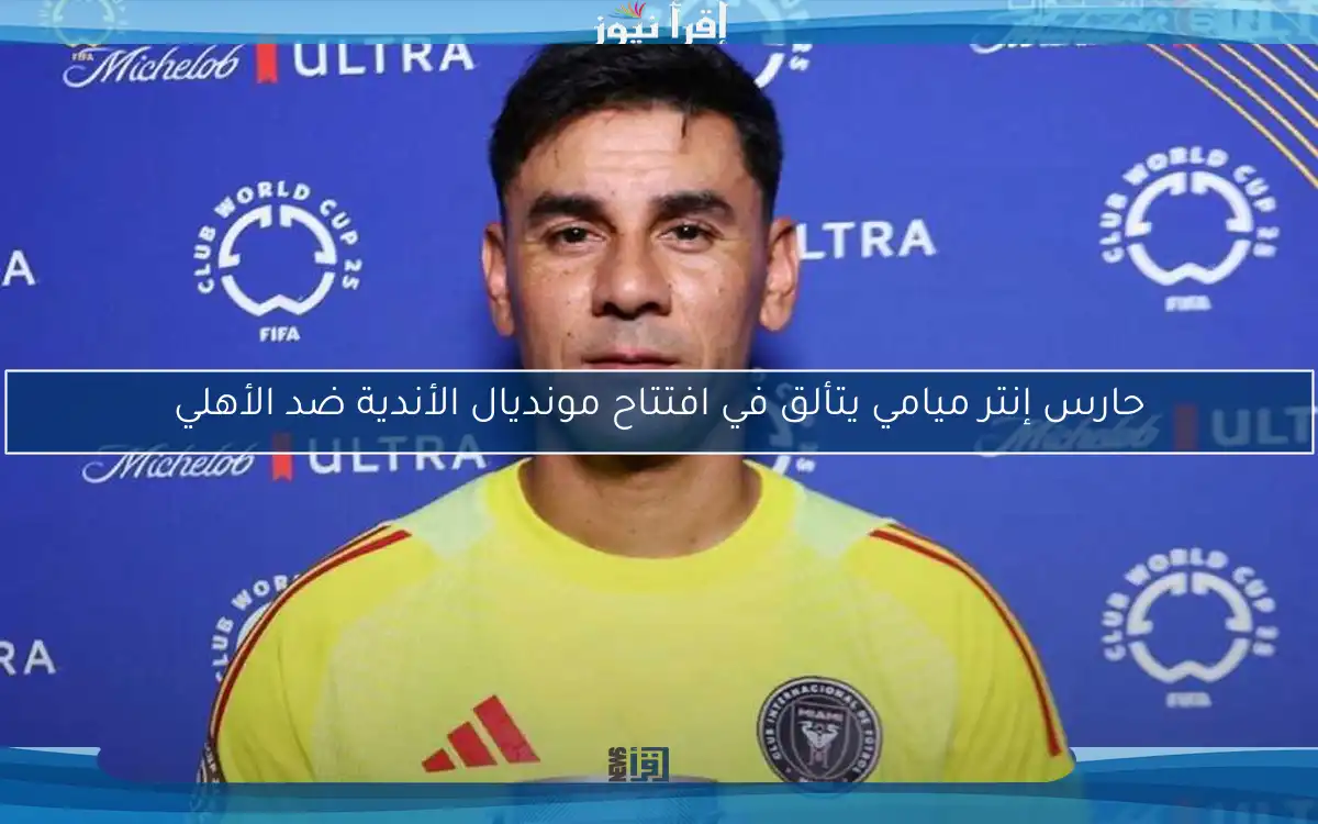 حارس إنتر ميامي يتألق في افتتاح مونديال الأندية ضد الأهلي