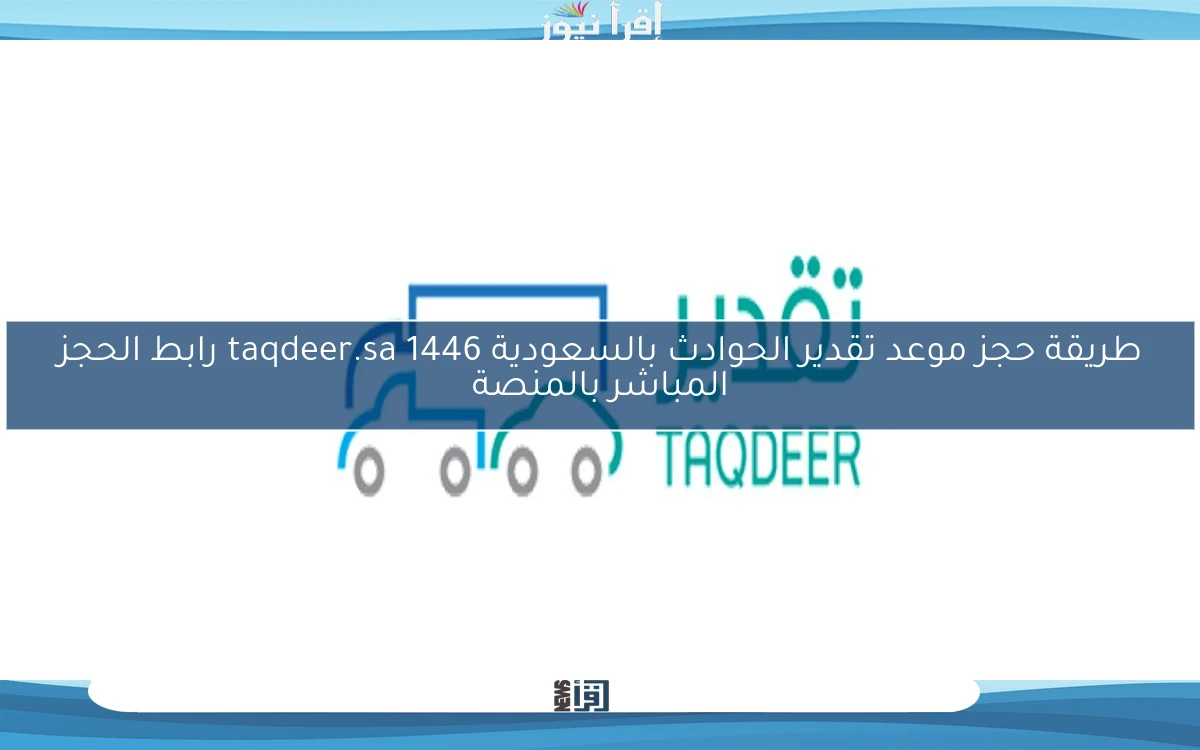 طريقة حجز موعد تقدير الحوادث بالسعودية 1446 taqdeer.sa رابط الحجز المباشر بالمنصة