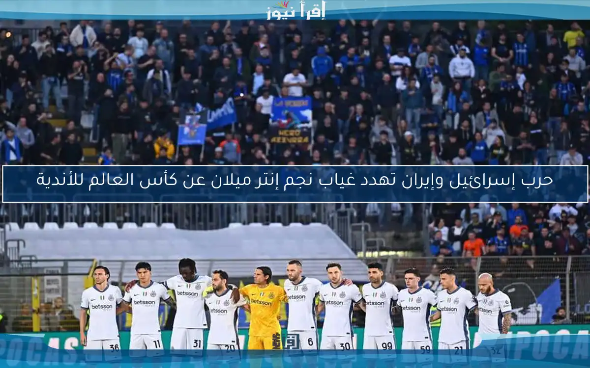 حرب إسرائيل وإيران تهدد غياب نجم إنتر ميلان عن كأس العالم للأندية