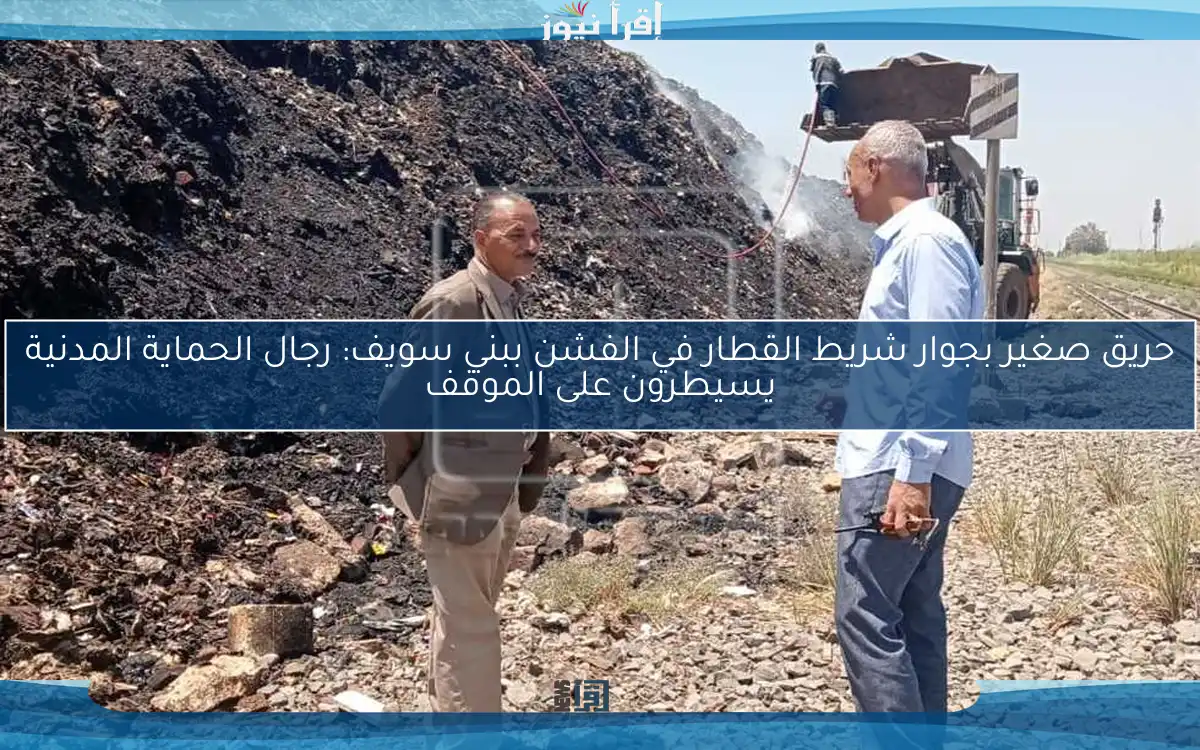 حريق صغير بجوار شريط القطار في الفشن ببني سويف: رجال الحماية المدنية يسيطرون على الموقف