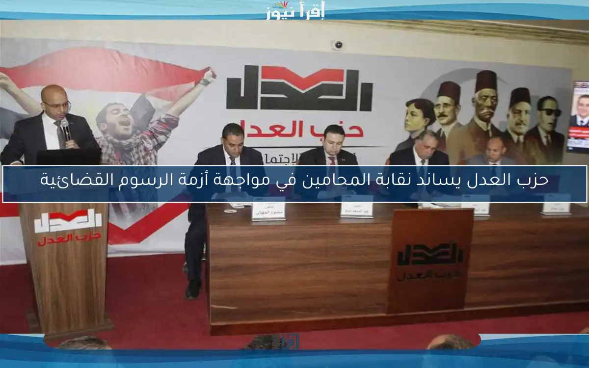 حزب العدل يساند نقابة المحامين في مواجهة أزمة الرسوم القضائية