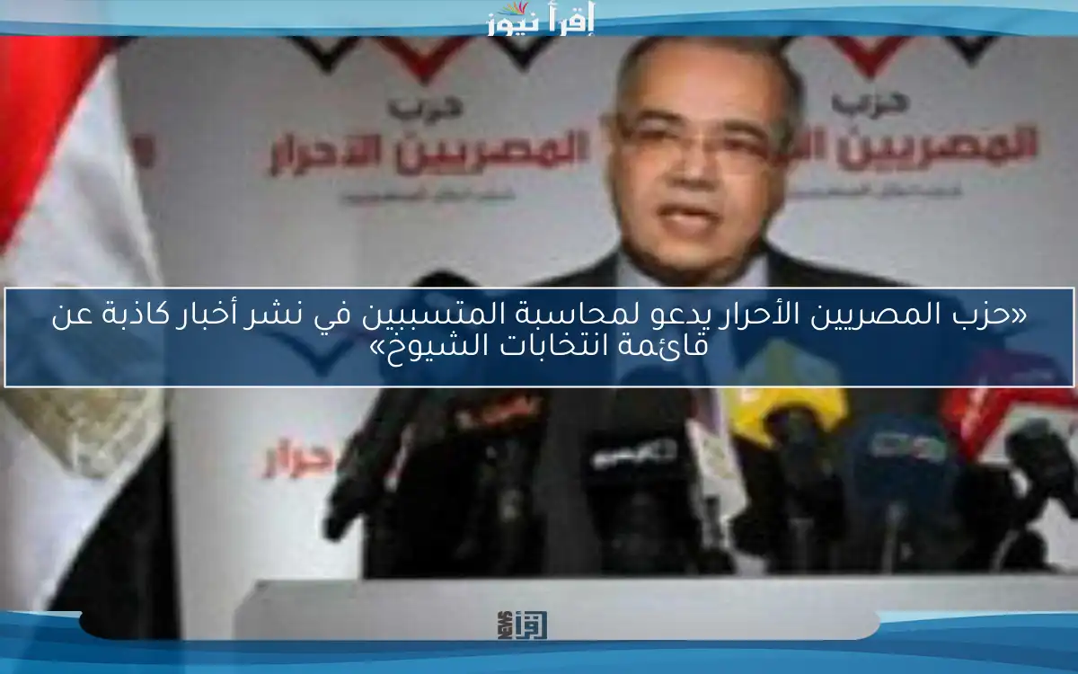 «حزب المصريين الأحرار يدعو لمحاسبة المتسببين في نشر أخبار كاذبة عن قائمة انتخابات الشيوخ»