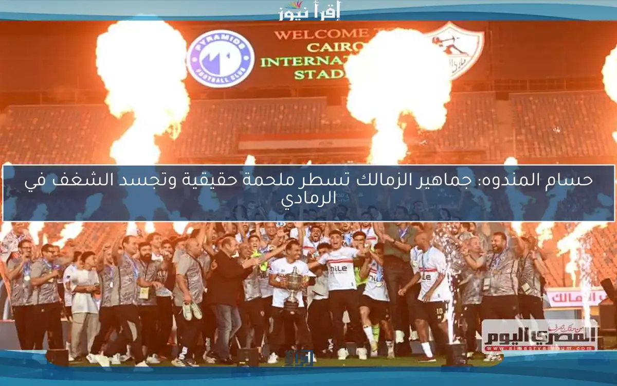 حسام المندوه: جماهير الزمالك تسطر ملحمة حقيقية وتجسد الشغف في الرمادي