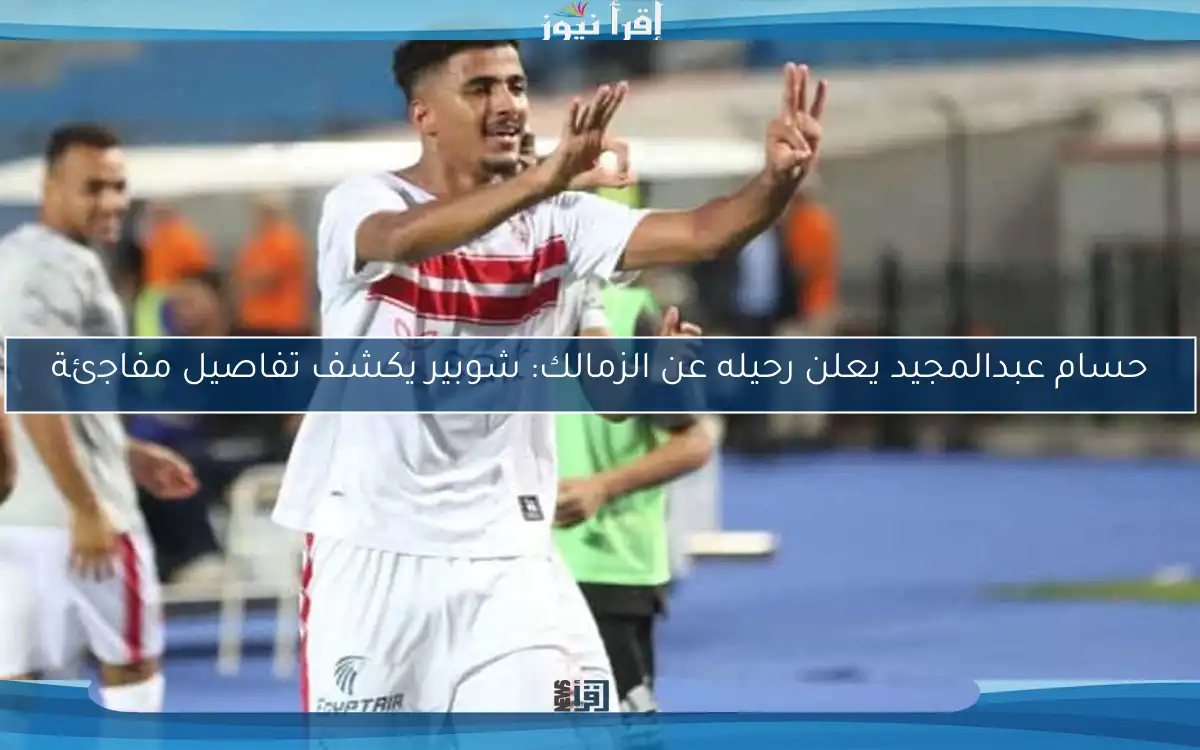 حسام عبدالمجيد يعلن رحيله عن الزمالك: شوبير يكشف تفاصيل مفاجئة