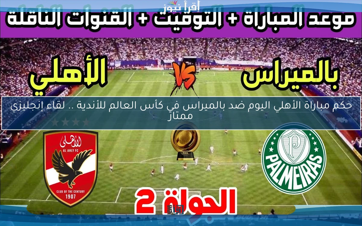 حكم مباراة الأهلي اليوم ضد بالميراس في كأس العالم للأندية .. لقاء إنجليزي ممتاز