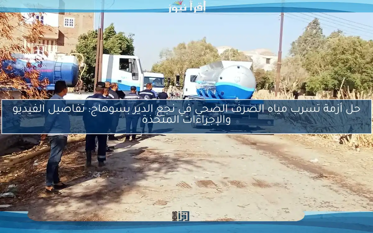 حل أزمة تسرب مياه الصرف الصحي في نجع الدير بسوهاج: تفاصيل الفيديو والإجراءات المتخذة
