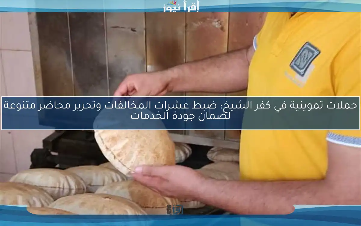 حملات تموينية في كفر الشيخ: ضبط عشرات المخالفات وتحرير محاضر متنوعة لضمان جودة الخدمات