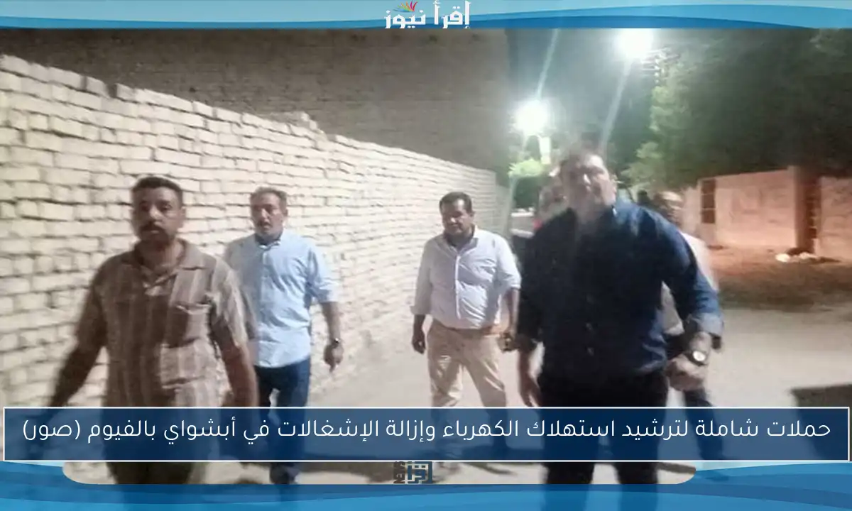 حملات شاملة لترشيد استهلاك الكهرباء وإزالة الإشغالات في أبشواي بالفيوم (صور)