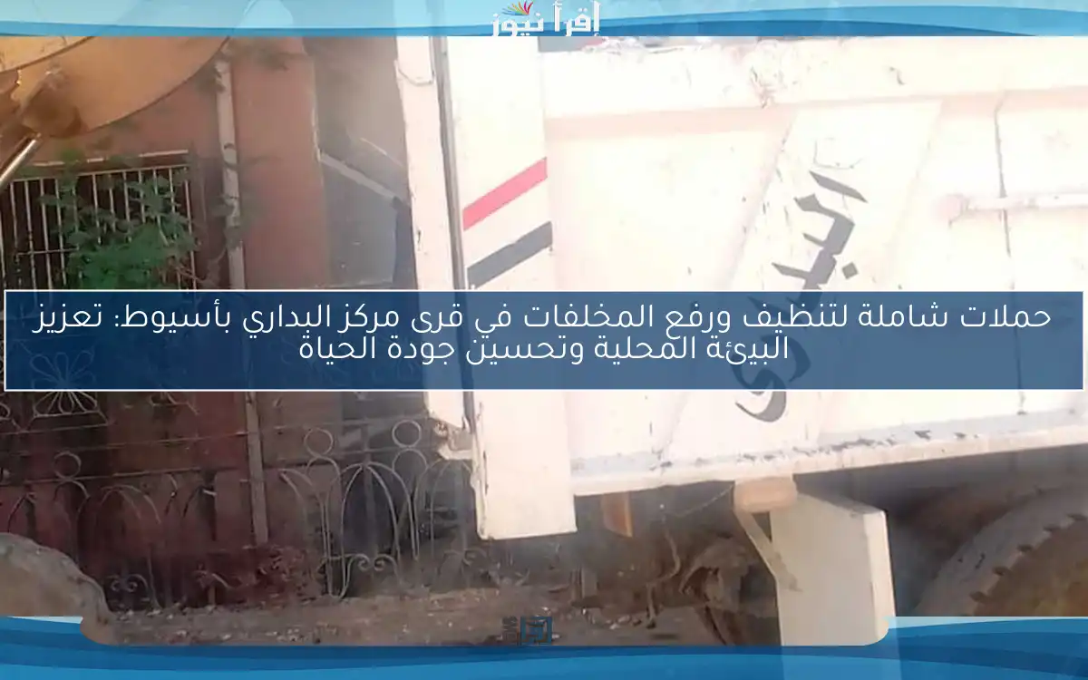 حملات شاملة لتنظيف ورفع المخلفات في قرى مركز البداري بأسيوط: تعزيز البيئة المحلية وتحسين جودة الحياة