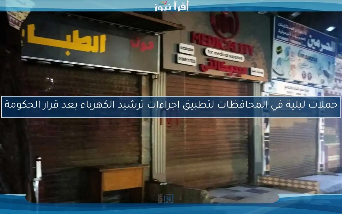 حملات ليلية في المحافظات لتطبيق إجراءات ترشيد الكهرباء بعد قرار الحكومة
