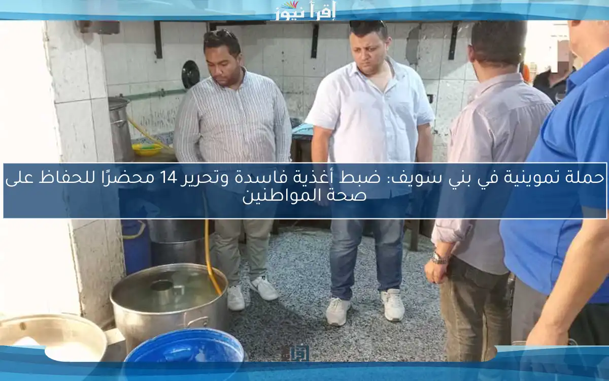 حملة تموينية في بني سويف: ضبط أغذية فاسدة وتحرير 14 محضرًا للحفاظ على صحة المواطنين