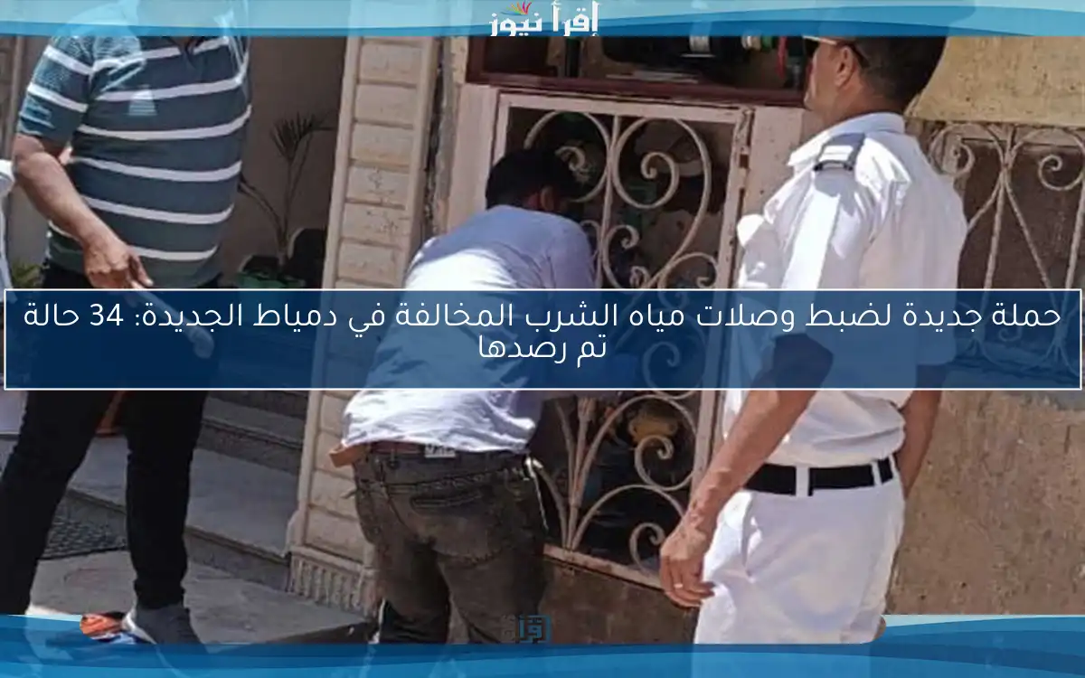 حملة جديدة لضبط وصلات مياه الشرب المخالفة في دمياط الجديدة: 34 حالة تم رصدها