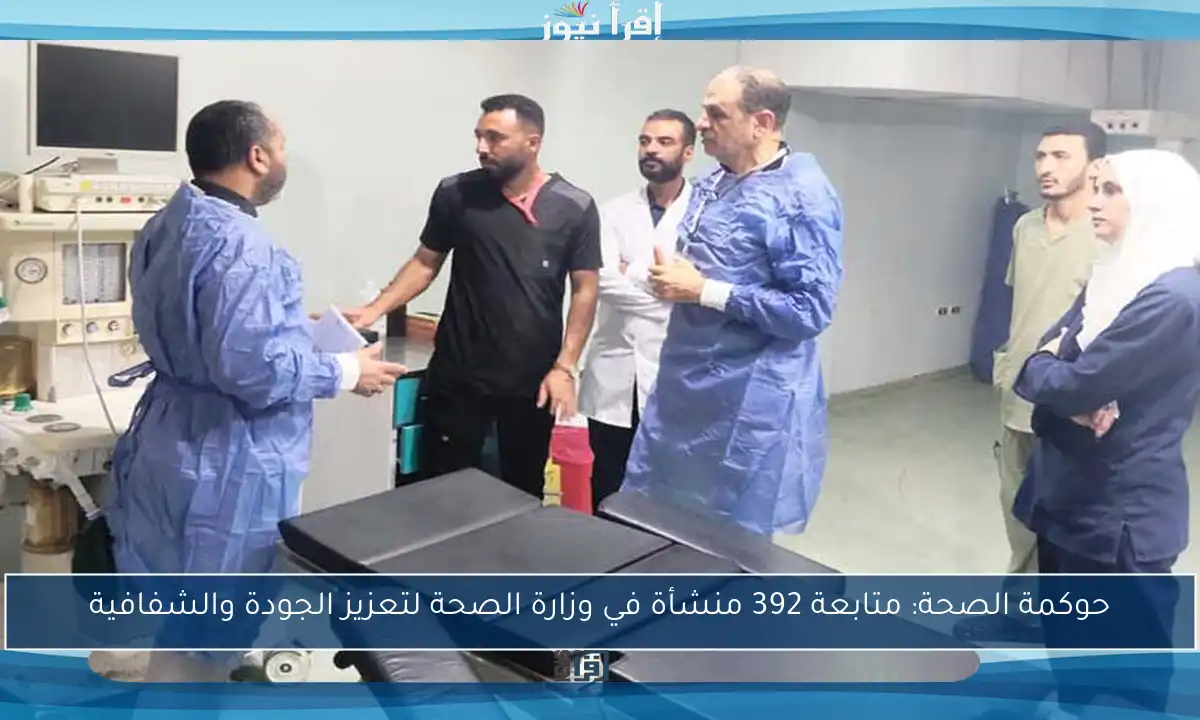حوكمة الصحة: متابعة 392 منشأة في وزارة الصحة لتعزيز الجودة والشفافية
