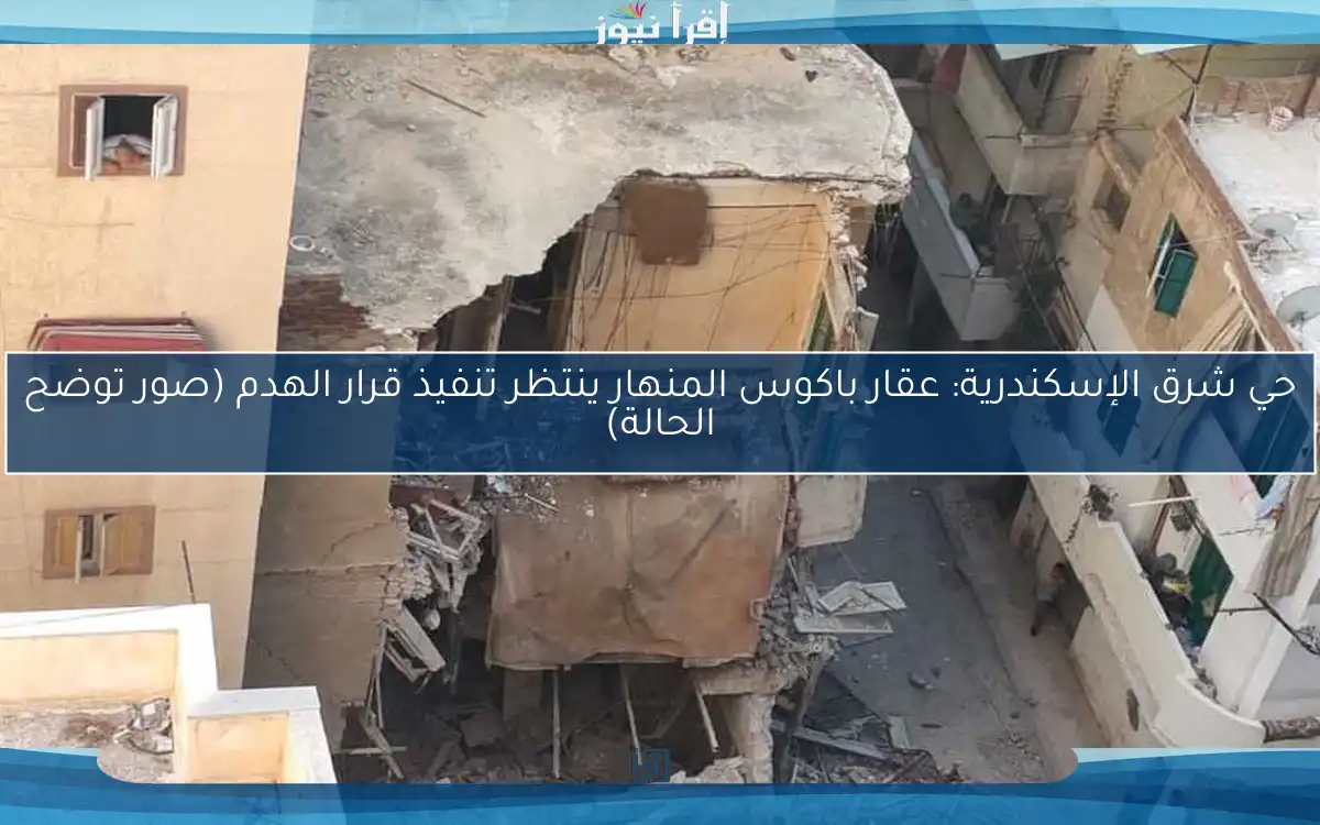 حي شرق الإسكندرية: عقار باكوس المنهار ينتظر تنفيذ قرار الهدم